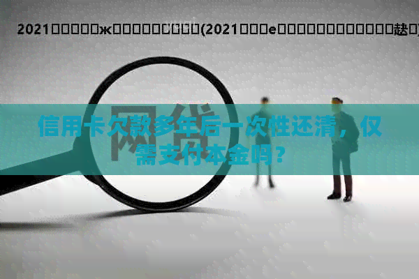 信用卡欠款多年后一次性还清，仅需支付本金吗？