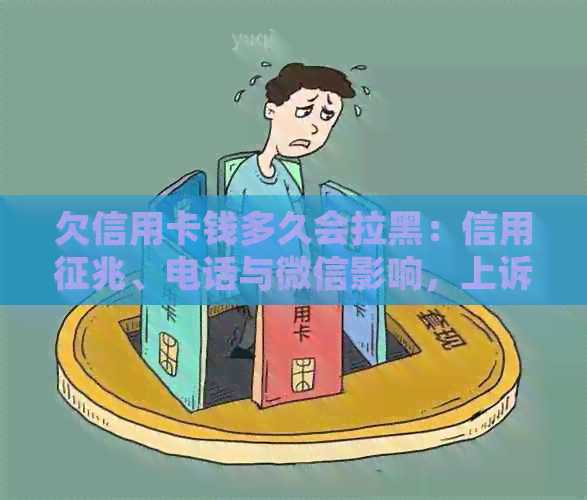 欠信用卡钱多久会拉黑：信用征兆、电话与微信影响，上诉时间探讨