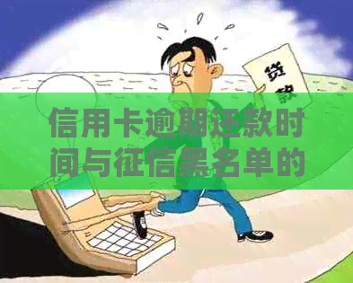 信用卡逾期还款时间与黑名单的关系：了解详细情况及预防措