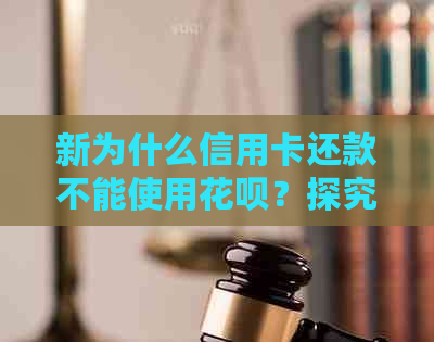 新为什么信用卡还款不能使用信用卡？探究信用卡与信用卡的交互限制