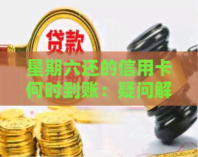 星期六还的信用卡何时到账：疑问解答与处理时间