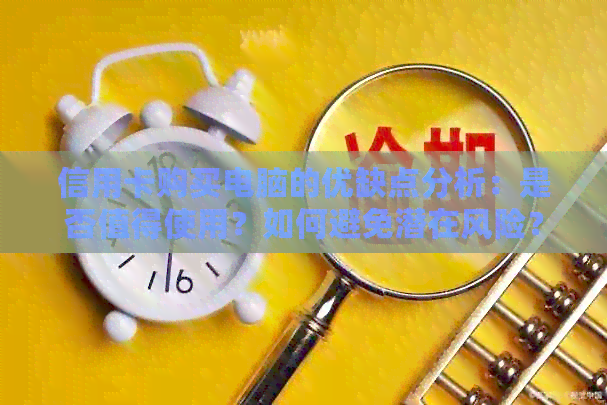 信用卡购买电脑的优缺点分析：是否值得使用？如何避免潜在风险？