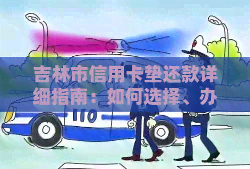 吉林市信用卡垫还款详细指南：如何选择、办理及使用，解决您的所有疑问