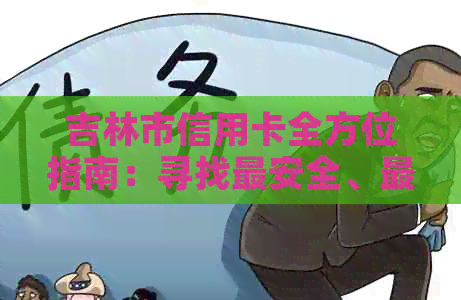 吉林市信用卡全方位指南：寻找最安全、最可靠的方法和可信的商家
