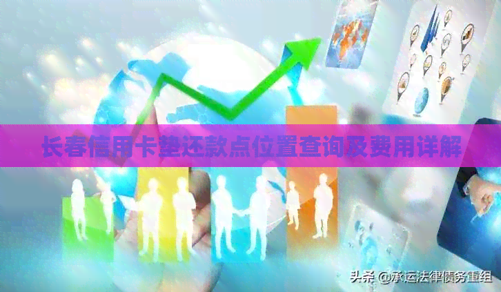 长春信用卡垫还款点位置查询及费用详解