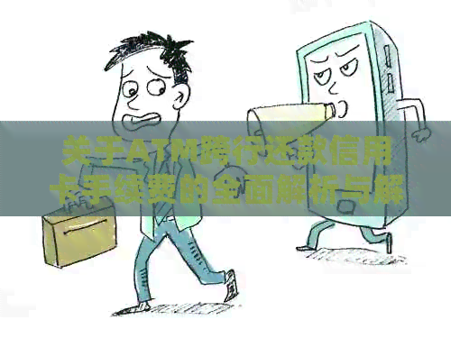 关于ATM跨行还款信用卡手续费的全面解析与解决方法