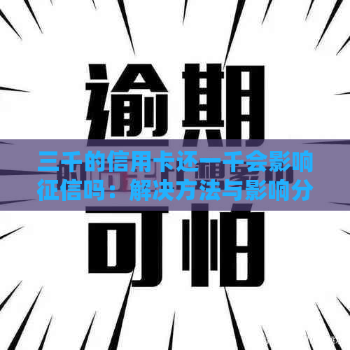 三千的信用卡还一千会影响吗：解决方法与影响分析