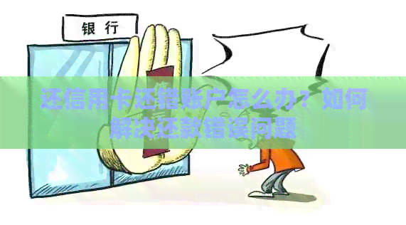 还信用卡还错账户怎么办？如何解决还款错误问题