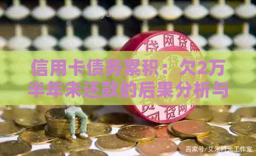 信用卡债务累积：欠2万半年未还款的后果分析与建议