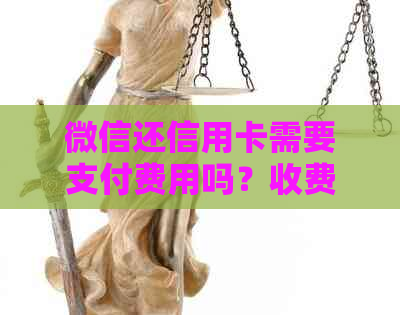 微信还信用卡需要支付费用吗？收费标准是多少？如何避免额外费用？
