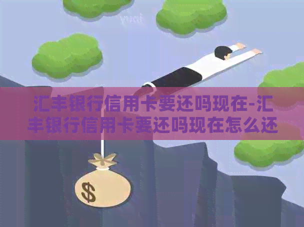 汇丰银行信用卡要还吗现在-汇丰银行信用卡要还吗现在怎么还