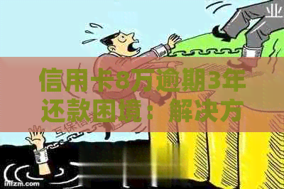 信用卡8万逾期3年还款困境：解决方案和建议全解析