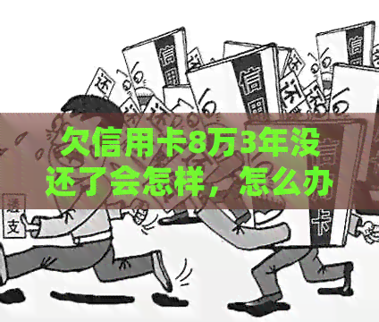 欠信用卡8万3年没还了会怎样，怎么办，会坐牢吗？