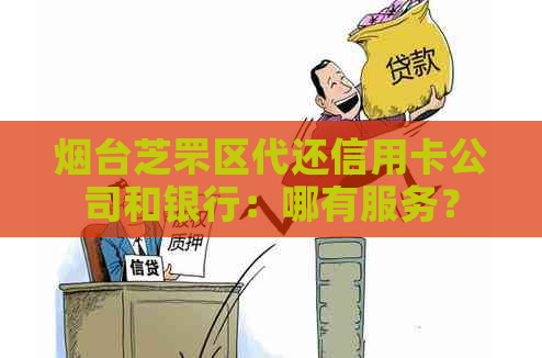 烟台芝罘区代还信用卡公司和银行：哪有服务？