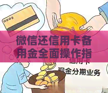 微信还信用卡备用金全面操作指南：还款方式、额度限制与注意事项