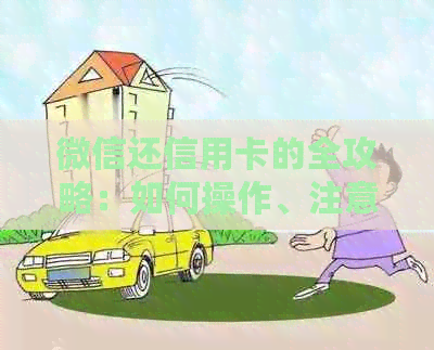 微信还信用卡的全攻略：如何操作、注意事项以及可能遇到的问题解答