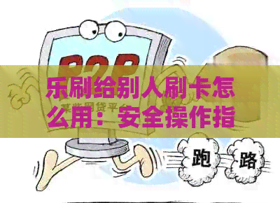 乐刷给别人刷卡怎么用：安全操作指南与技巧