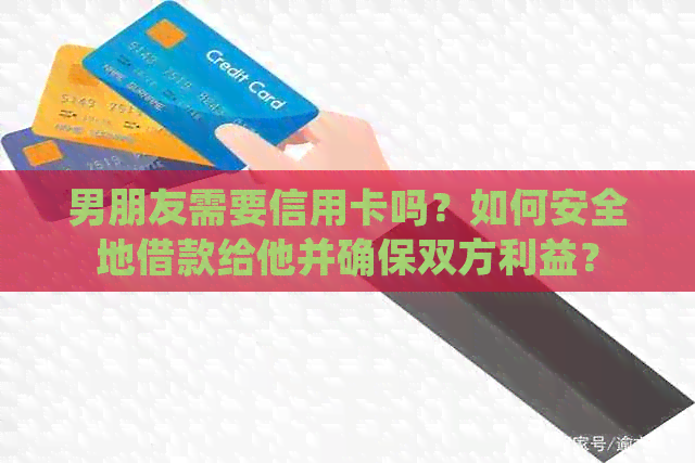 男朋友需要信用卡吗？如何安全地借款给他并确保双方利益？