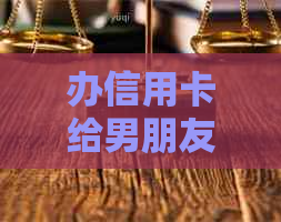 办信用卡给男朋友用：是否违法？