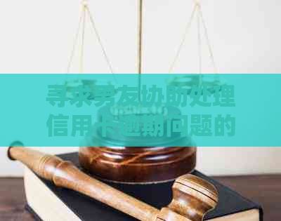 寻求男友协助处理信用卡逾期问题的有效方法