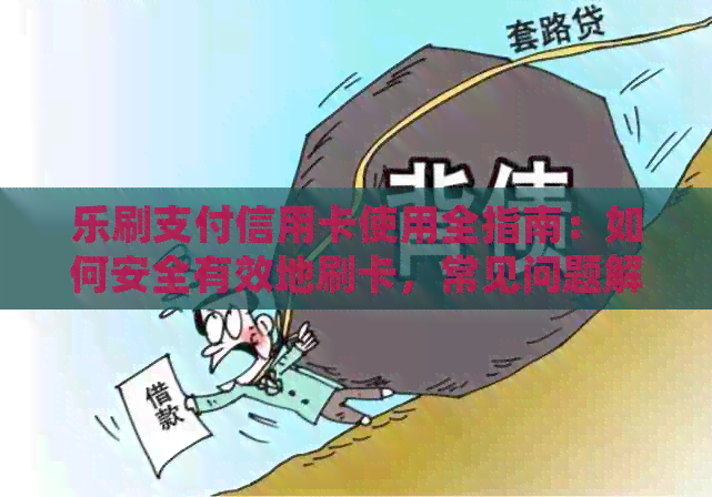 乐刷支付信用卡使用全指南：如何安全有效地刷卡，常见问题解答及注意事项