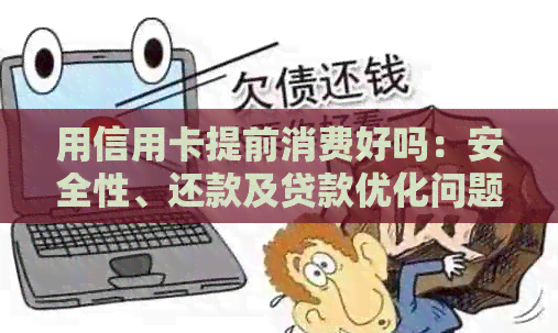 用信用卡提前消费好吗：安全性、还款及贷款优化问题解答