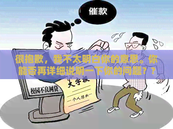 很抱歉，我不太明白你的意思。你能否再详细说明一下你的问题？??-抱歉我不太明白你的意思 翻译