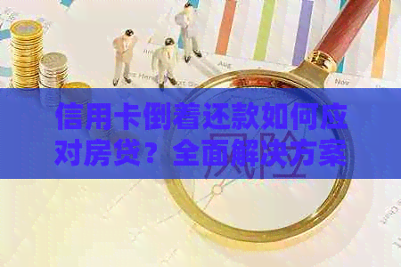 信用卡倒着还款如何应对房贷？全面解决方案和建议！