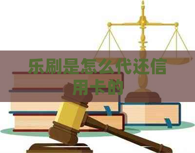 乐刷是怎么代还信用卡的