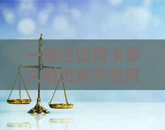 一般还信用卡多久刷出来不会风控额度，还款后何时恢复信用额度？