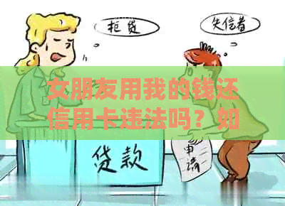 女朋友用我的钱还信用卡违法吗？如何处理？