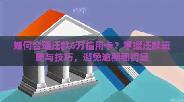 如何合理还款6万信用卡？掌握还款策略与技巧，避免逾期和罚息