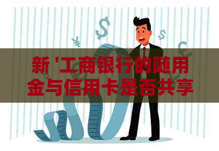 新 '工商银行的随用金与信用卡是否共享额度，如何实现额度管理？'