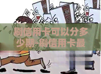 刷信用卡可以分多少期-刷信用卡最多可以分几期