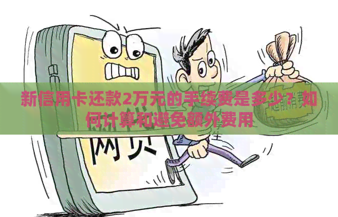 新信用卡还款2万元的手续费是多少？如何计算和避免额外费用