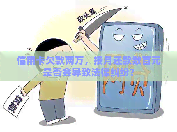 信用卡欠款两万，按月还款数百元是否会导致法律纠纷？