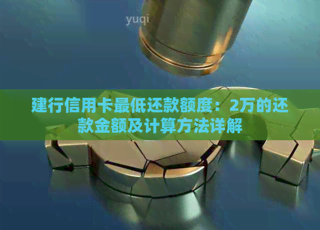 建行信用卡更低还款额度：2万的还款金额及计算方法详解