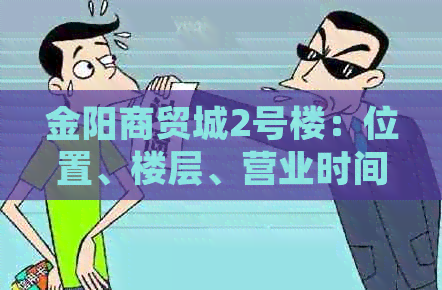 金阳商贸城2号楼：位置、楼层、营业时间等详细信息，方便用户了解和导航。