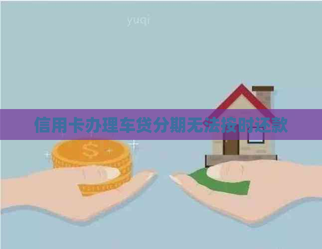 信用卡办理车贷分期无法按时还款