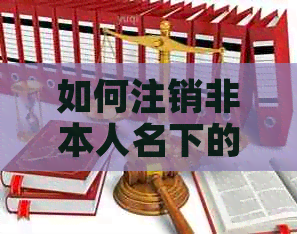 如何注销非本人名下的信用卡：完整指南与解答