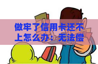 做牢了信用卡还不上怎么办：无法偿还信用卡欠款的解决方案