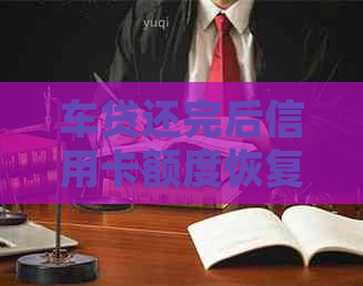 车贷还完后信用卡额度恢复：详细步骤与注意事项，让你了解信用额度使用情况