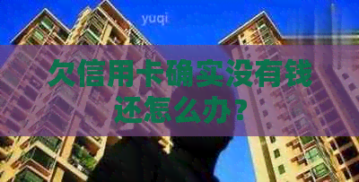 欠信用卡确实没有钱还怎么办？