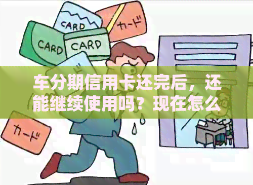 车分期信用卡还完后，还能继续使用吗？现在怎么办？
