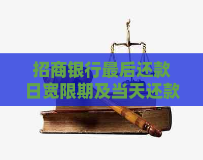 招商银行最后还款日宽限期及当天还款问题解析