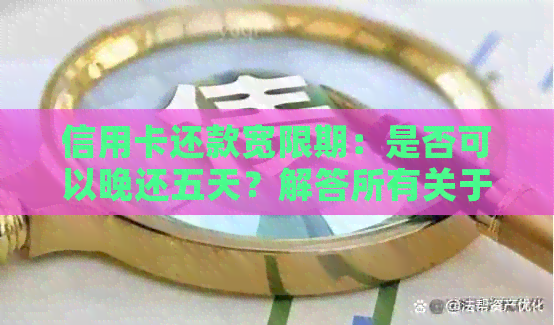 信用卡还款宽限期：是否可以晚还五天？解答所有关于信用卡逾期还款的疑问