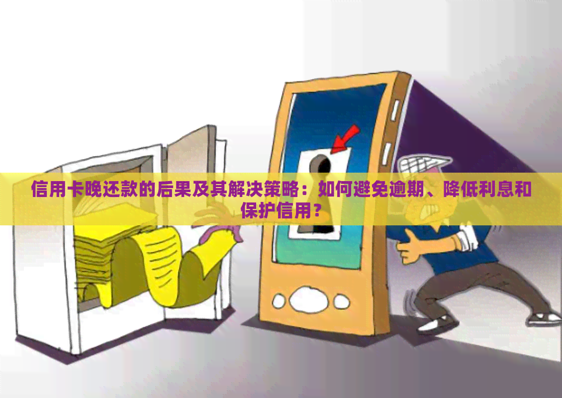 信用卡晚还款的后果及其解决策略：如何避免逾期、降低利息和保护信用？
