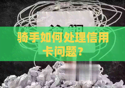 骑手如何处理信用卡问题? 骑手如何处理信用卡问题?