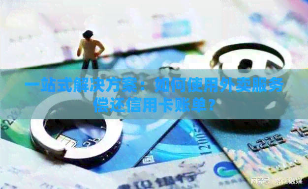 一站式解决方案：如何使用外卖服务偿还信用卡账单？