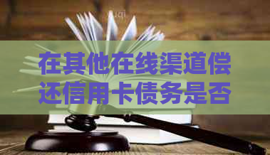 在其他在线渠道偿还信用卡债务是否可行？